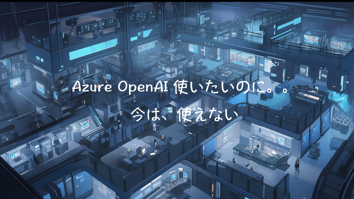 現時点で個人じゃ使えない、Microsoft Azure OpenAIサービスへのアクセス制限と利用に関する概要